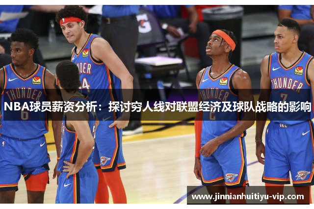 NBA球员薪资分析：探讨穷人线对联盟经济及球队战略的影响