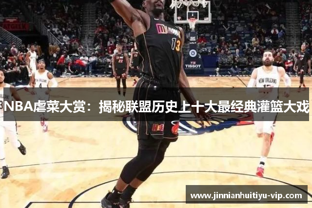 NBA虐菜大赏：揭秘联盟历史上十大最经典灌篮大戏