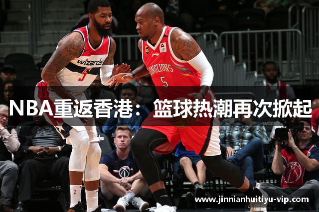 NBA重返香港：篮球热潮再次掀起