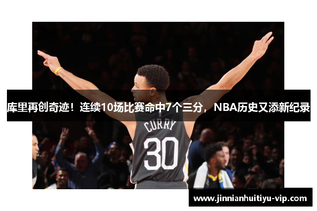 库里再创奇迹！连续10场比赛命中7个三分，NBA历史又添新纪录