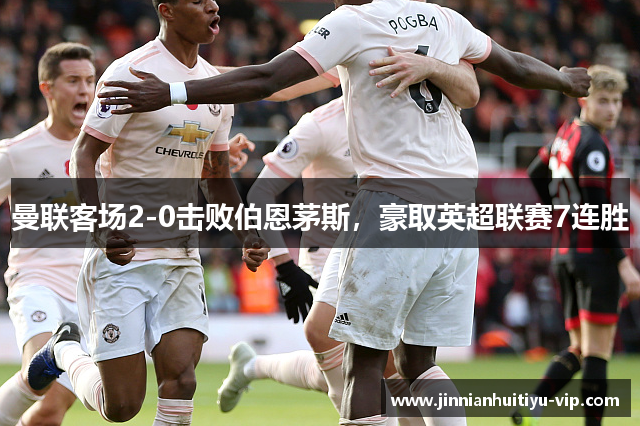 曼联客场2-0击败伯恩茅斯，豪取英超联赛7连胜